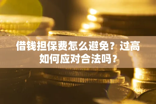 北京借钱担保费怎么避免？过高如何应对合法吗？