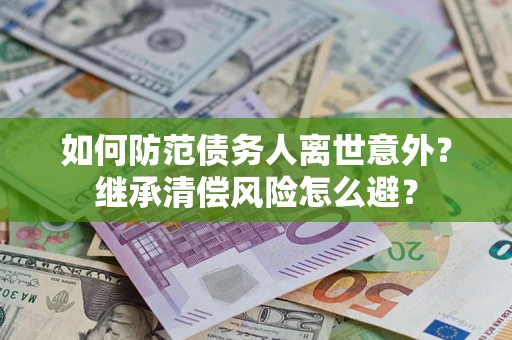 北京如何防范债务人离世意外？继承清偿风险怎么避？