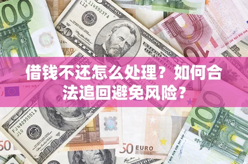 北京借钱不还怎么处理？如何合法追回避免风险？