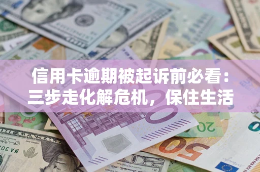 北京信用卡逾期被起诉前必看：三步走化解危机，保住生活尊严