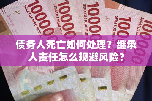 北京债务人死亡如何处理？继承人责任怎么规避风险？