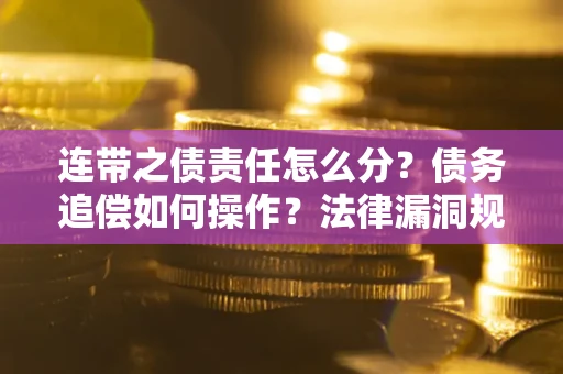 北京连带之债责任怎么分？债务追偿如何操作？法律漏洞规避指南