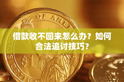 北京借款收不回来怎么办？如何合法追讨技巧？