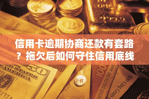 北京信用卡逾期协商还款有套路？拖欠后如何守住信用底线？