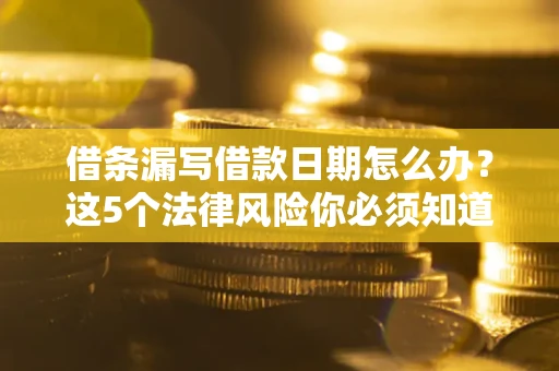 北京借条漏写借款日期怎么办？这5个法律风险你必须知道