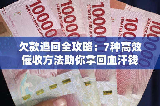 北京欠款追回全攻略：7种高效催收方法助你拿回血汗钱