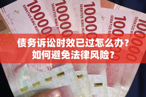 北京债务诉讼时效已过怎么办？如何避免法律风险？