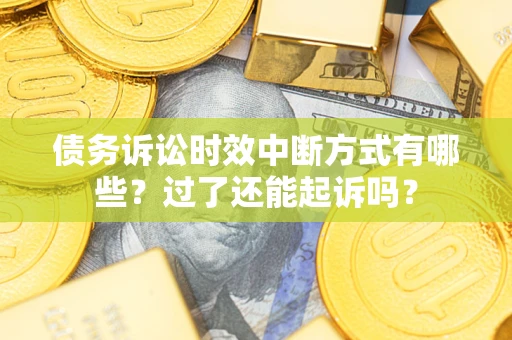 北京债务诉讼时效中断方式有哪些？过了还能起诉吗？