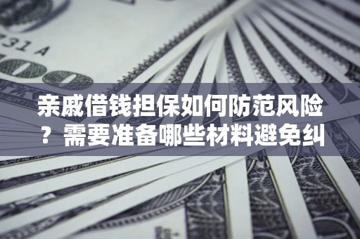 北京亲戚借钱担保如何防范风险？需要准备哪些材料避免纠纷？