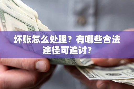 北京坏账怎么处理？有哪些合法途径可追讨？