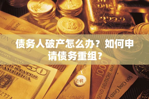 北京债务人破产怎么办？如何申请债务重组？