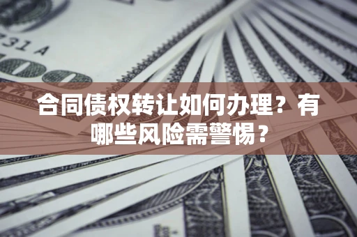 北京合同债权转让如何办理？有哪些风险需警惕？