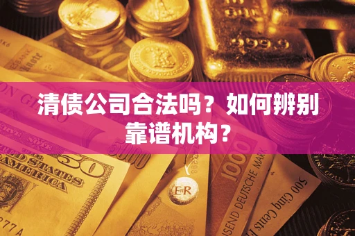 北京清债公司合法吗?如何辨别靠谱机构? 北京清债公司合法吗?如何辨别靠谱机构?