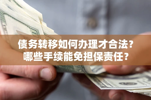 北京债务转移如何办理才合法？哪些手续能免担保责任？
