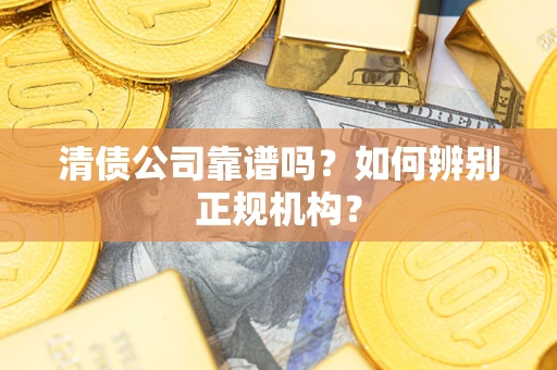 北京清债公司靠谱吗？如何辨别正规机构？