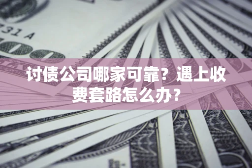 北京讨债公司哪家可靠？遇上收费套路怎么办？