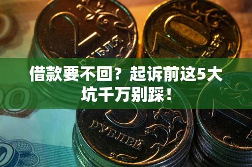 北京借款要不回？起诉前这5大坑千万别踩！