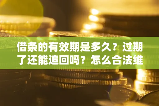 北京借条的有效期是多久？过期了还能追回吗？怎么合法维权？