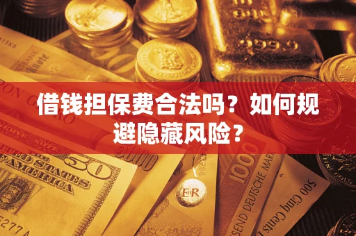 北京借钱担保费合法吗？如何规避隐藏风险？