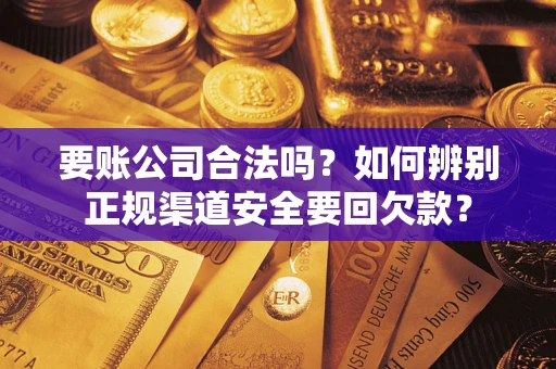 北京要账公司合法吗？如何辨别正规渠道安全要回欠款？