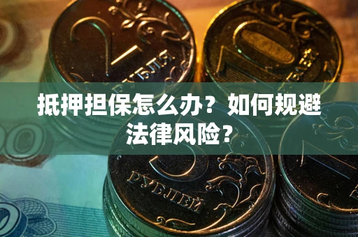北京抵押担保怎么办？如何规避法律风险？