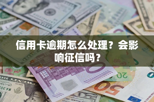 北京信用卡逾期怎么处理？会影响征信吗？