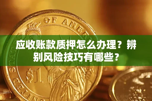 北京应收账款质押怎么办理？辨别风险技巧有哪些？