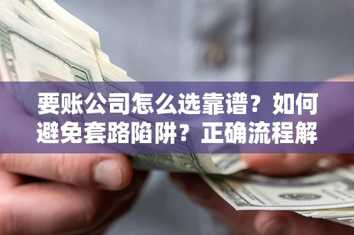 北京要账公司怎么选靠谱？如何避免套路陷阱？正确流程解析