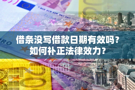 北京借条没写借款日期有效吗？如何补正法律效力？