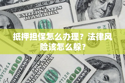 北京抵押担保怎么办理？法律风险该怎么躲？
