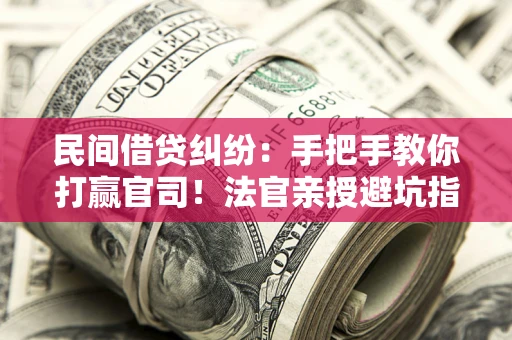 北京民间借贷纠纷：手把手教你打赢官司！法官亲授避坑指南
