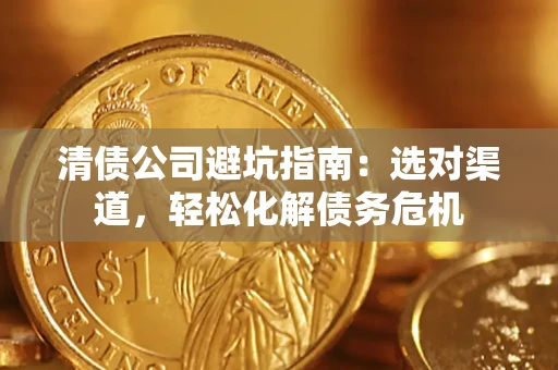 北京清债公司避坑指南：选对渠道，轻松化解债务危机