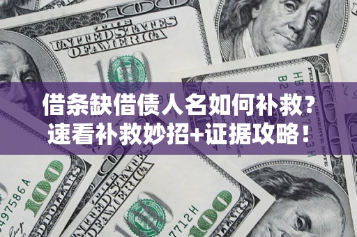 北京借条缺借债人名如何补救？速看补救妙招+证据攻略！