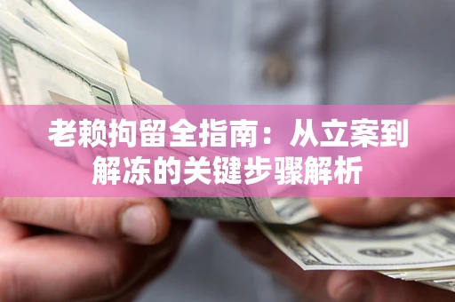 北京老赖拘留全指南：从立案到解冻的关键步骤解析