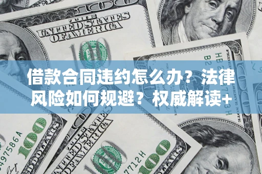 北京借款合同违约怎么办？法律风险如何规避？权威解读+实用指南