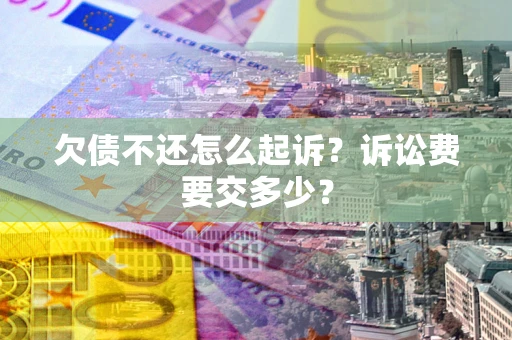 北京欠债不还怎么起诉？诉讼费要交多少？