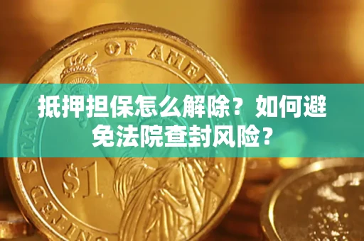 北京抵押担保怎么解除？如何避免法院查封风险？