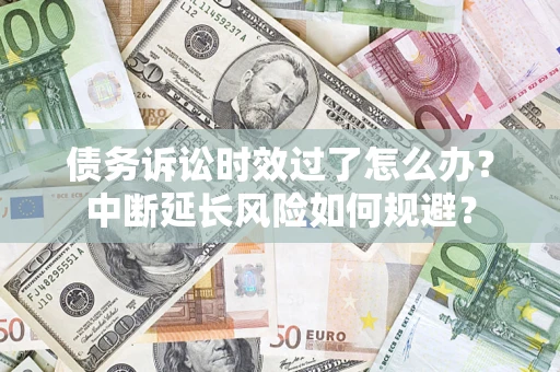 北京债务诉讼时效过了怎么办？中断延长风险如何规避？