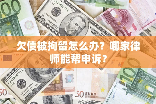 北京欠债被拘留怎么办？哪家律师能帮申诉？