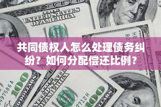 北京共同债权人怎么处理债务纠纷？如何分配偿还比例？
