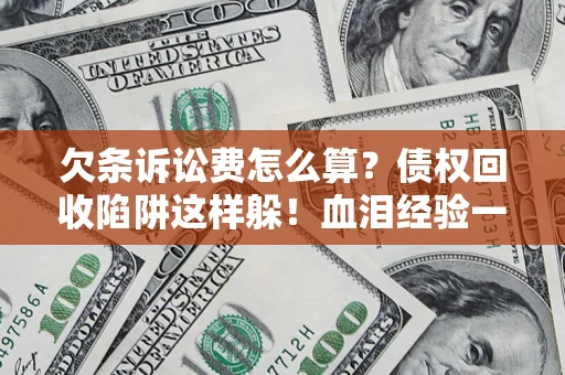 北京欠条诉讼费怎么算？债权回收陷阱这样躲！血泪经验一次讲透