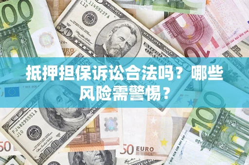 北京抵押担保诉讼合法吗？哪些风险需警惕？