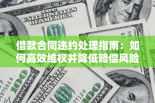 北京借款合同违约处理指南：如何高效维权并降低赔偿风险？