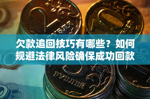 北京欠款追回技巧有哪些？如何规避法律风险确保成功回款？
