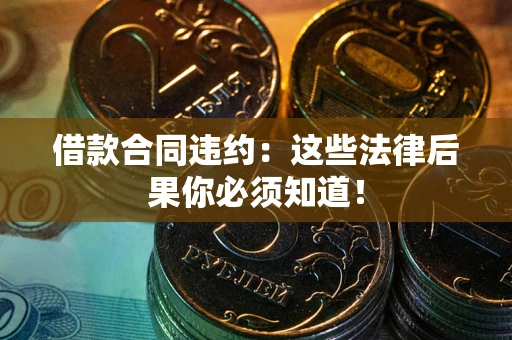 北京借款合同违约：这些法律后果你必须知道！