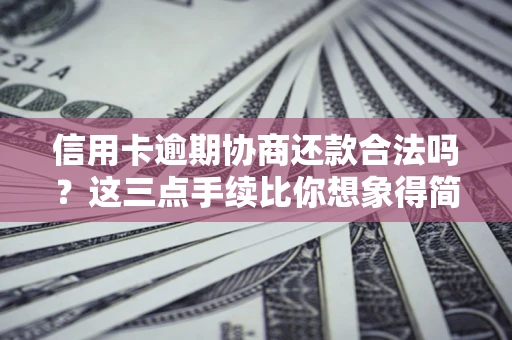 北京信用卡逾期协商还款合法吗？这三点手续比你想象得简单