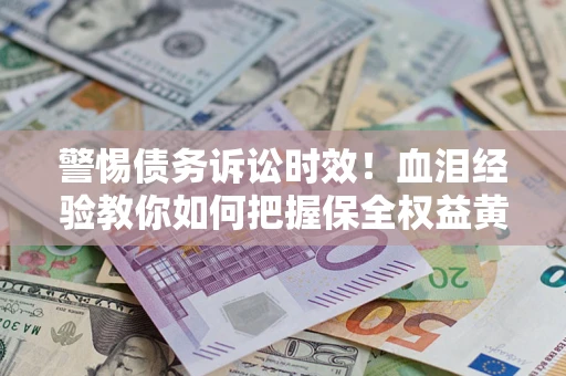 北京警惕债务诉讼时效！血泪经验教你如何把握保全权益黄金期