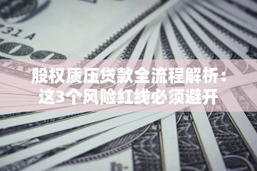 北京股权质压贷款全流程解析：这3个风险红线必须避开