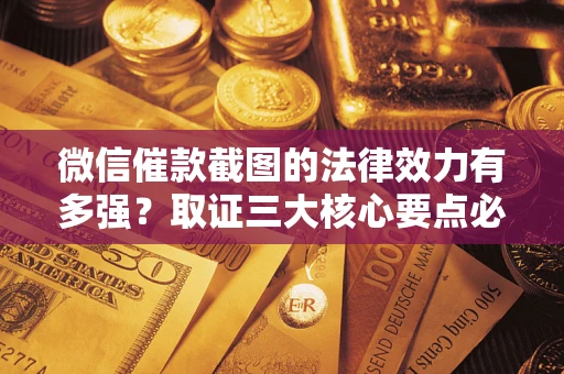 北京微信催款截图的法律效力有多强？取证三大核心要点必须知道！