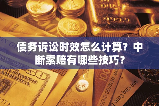 北京债务诉讼时效怎么计算？中断索赔有哪些技巧？